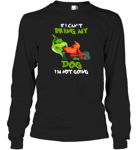 Grinch If I Can't Bring My Max Dog I'm Not Going Long Sleeve T-Shirt