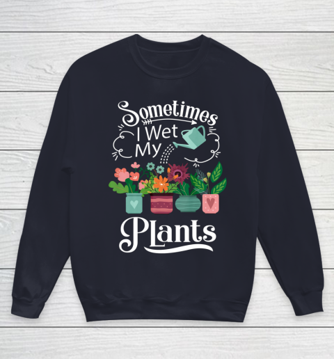 Sometimes I Wet My Plants T Shirt Funny Gardening Youth Sweatshirt 2