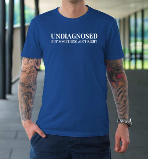 Undiagnosed But Something Ain't Right T-Shirt 7