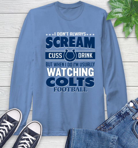 Indianapolis Colts NFL Football I Scream Cuss Drink When I'm Watching My Team Long Sleeve T-Shirt 12