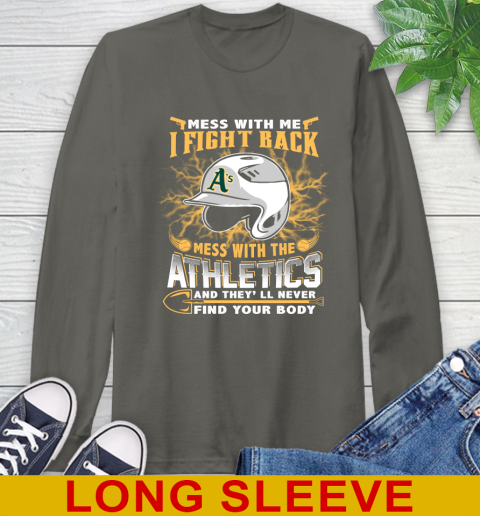MLB Baseball Oakland Athletics Mess With Me I Fight Back Mess With My Team And They'll Never Find Your Body Shirt Long Sleeve T-Shirt 10