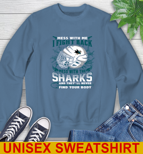 San Jose Sharks Mess With Me I Fight Back Mess With My Team And They'll Never Find Your Body Shirt Sweatshirt 10