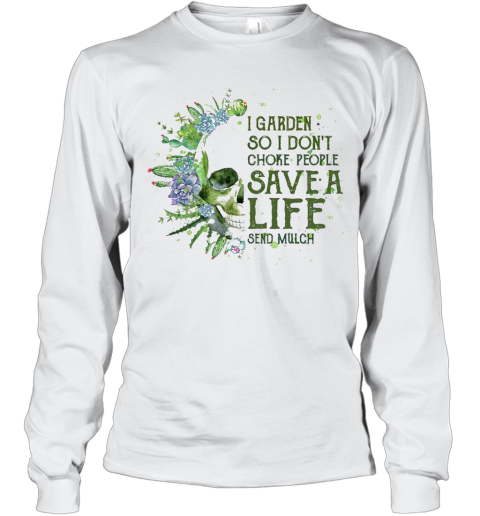 Skull I Garden So I Don'T Choke People Save A Life Send Much Long Sleeve T-Shirt