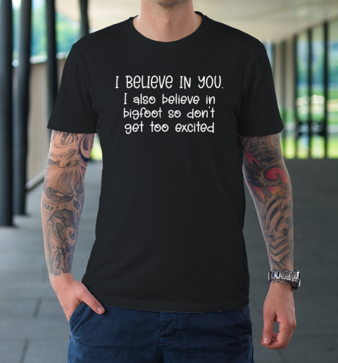I Believe In You but I Also Believe In Bigfoot Funny Saying T-Shirt