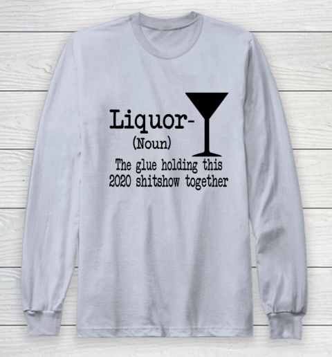 Liquor The Glues Holding This 2020 Shitshow Together Humor Long Sleeve T-Shirt 4