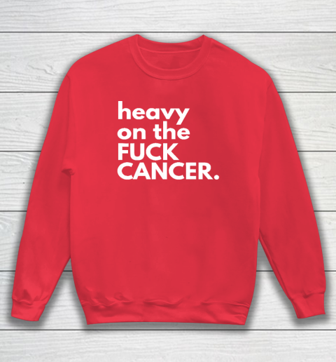 Heavy On The Fuck Cancer Sweatshirt 6