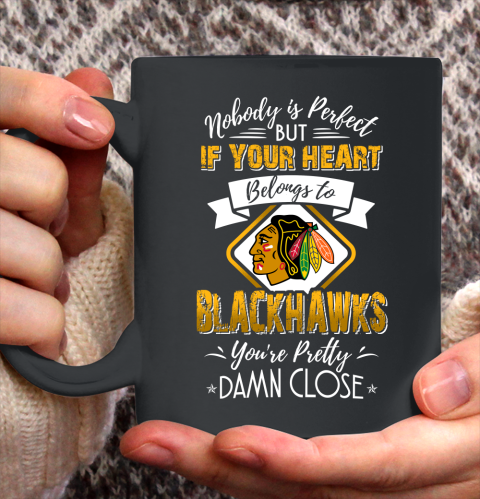 NHL Hockey Chicago Blackhawks Nobody Is Perfect But If Your Heart Belongs To Blackhawks You're Pretty Damn Close Shirt Ceramic Mug 11oz