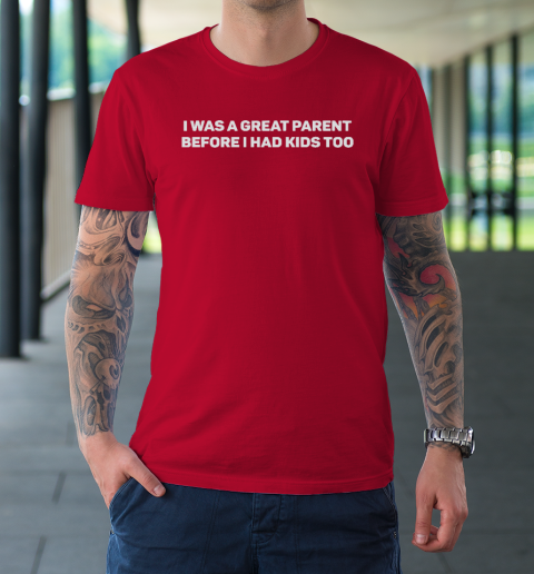 I Was A Great Parent Before I Had Kids Too T-Shirt 8