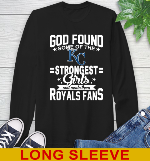 Kansas City Royals MLB Baseball God Found Some Of The Strongest Girls Adoring Fans Long Sleeve T-Shirt