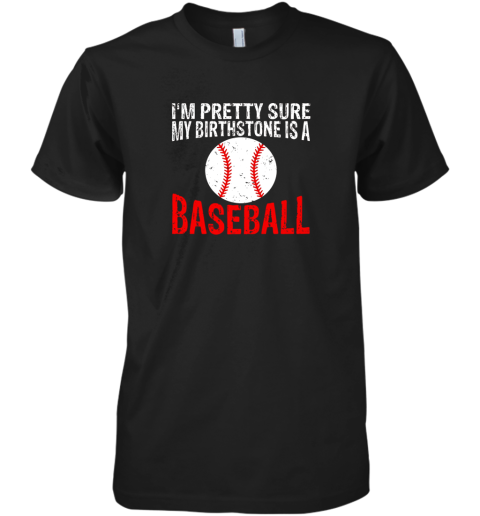 I'm Pretty Sure My Birthstone is a Baseball Premium Men's T-Shirt