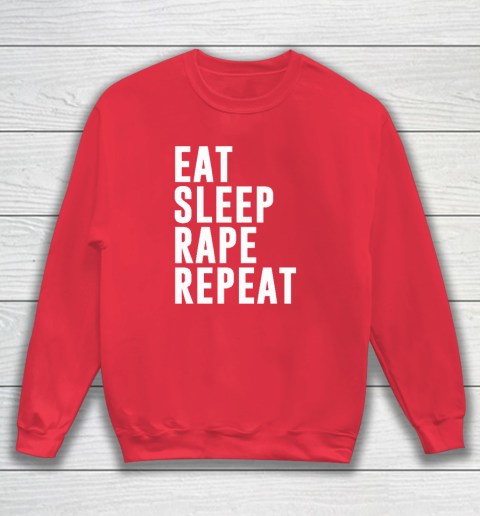 Eat Sleep Rape Repeat Sweatshirt 6