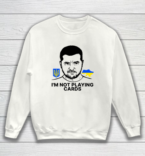 I'm Not Playing Cards Zelensky Trump Support Ukraine Sweatshirt