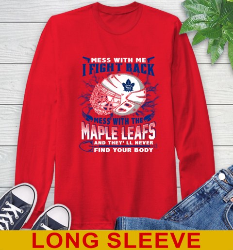 Toronto Maple Leafs Mess With Me I Fight Back Mess With My Team And They'll Never Find Your Body Shirt Long Sleeve T-Shirt 12