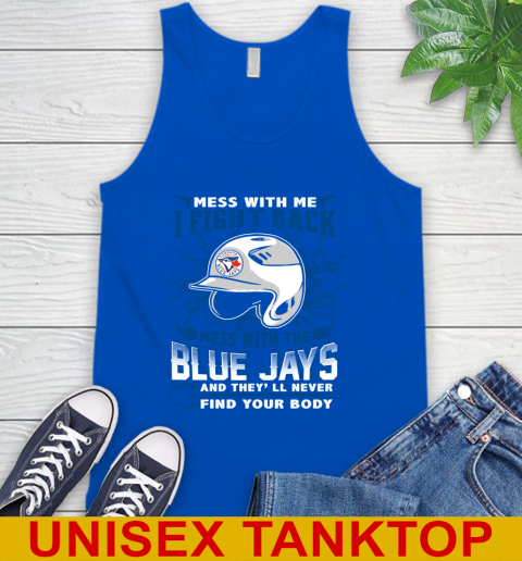 MLB Baseball Toronto Blue Jays Mess With Me I Fight Back Mess With My Team And They'll Never Find Your Body Shirt Tank Top 4