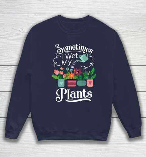 Sometimes I Wet My Plants T Shirt Funny Gardening Sweatshirt 2