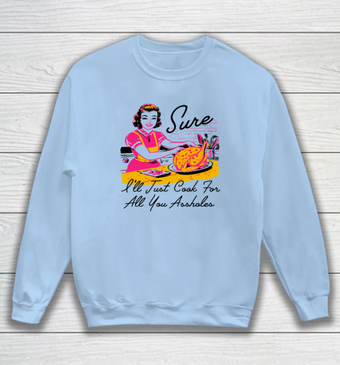 Sure I'll Just Cook For All You Asshole Lady Thanksgiving Sweatshirt 4