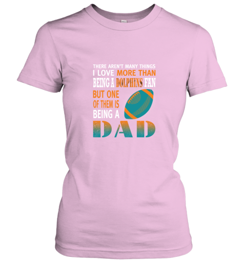 11p8 i love more than being a dolphins fan being a dad football ladies t shirt 20 front light pink