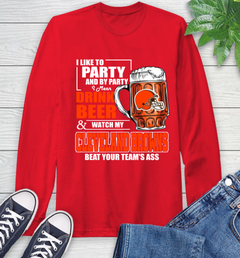 NFL I Like To Party And By Party I Mean Drink Beer and Watch My Cleveland Browns Beat Your Team's Ass Football Long Sleeve T-Shirt 11