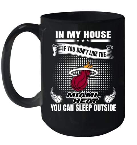 Miami Heat NBA Basketball In My House If You Don't Like The Heat You Can Sleep Outside Shirt Ceramic Mug 15oz