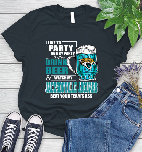 NFL I Like To Party And By Party I Mean Drink Beer and Watch My Jacksonville Jaguars Beat Your Team's Ass Football Women's T-Shirt 8