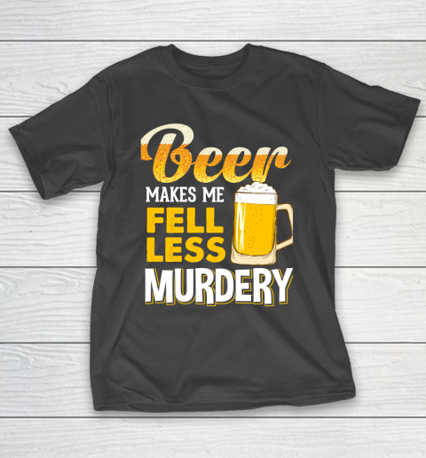 Beer Lover Funny Shirt Beer Makes Me Feel Less Murdery T-Shirt