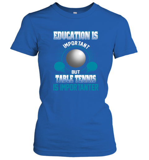Education Is Important But Table Tennis Is Importanter Women's T-Shirt 4
