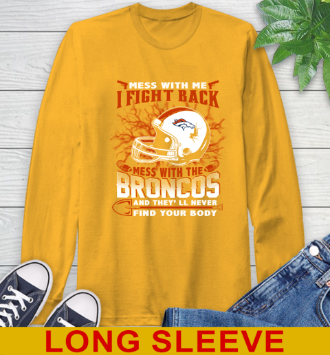 NFL Football Denver Broncos Mess With Me I Fight Back Mess With My Team And They'll Never Find Your Body Shirt Long Sleeve T-Shirt 2
