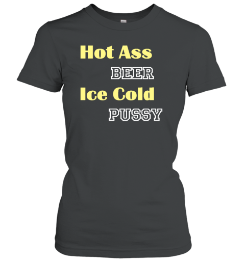 Hot Ass Beer Ice Cold Pussy Women's T-Shirt