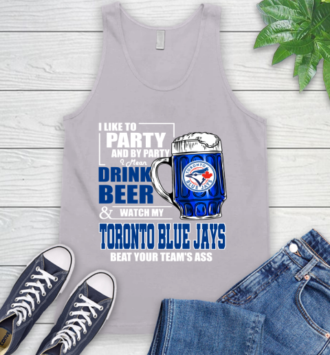 MLB I Like To Party And By Party I Mean Drink Beer And Watch My Toronto Blue Jays Beat Your Team's Ass Baseball Tank Top 3