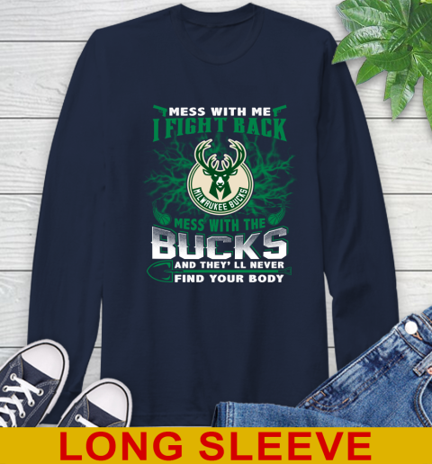 NBA Basketball Milwaukee Bucks Mess With Me I Fight Back Mess With My Team And They'll Never Find Your Body Shirt Long Sleeve T-Shirt 3
