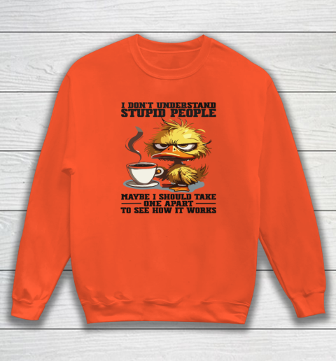 Duck I Don't Understand Stupid People Maybe I Should Take One Apart To See How It Works Sweatshirt 2