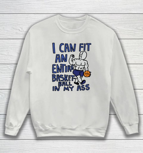 I Can Fit An Entire Basketball In My Ass Sweatshirt 3