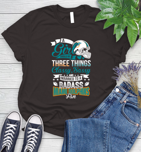 Miami Dolphins NFL Football A Girl Should Be Three Things Classy Sassy And A Be Badass Fan Women's T-Shirt 11