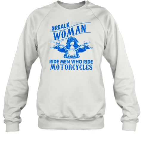 Real Woman Ride Man Who Ride Motorcycles Sweatshirt