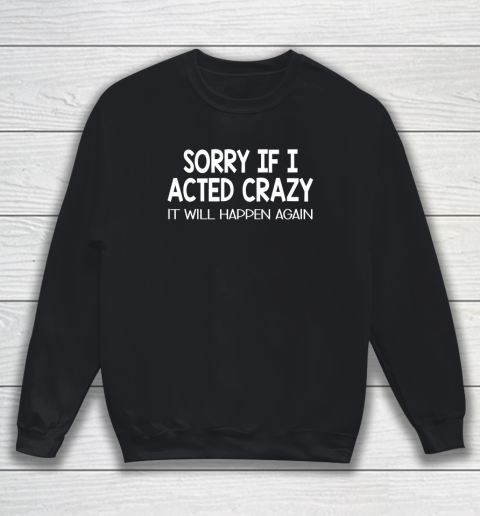 Sorry If I Acted Crazy It Will Happen Again Funny Sweatshirt