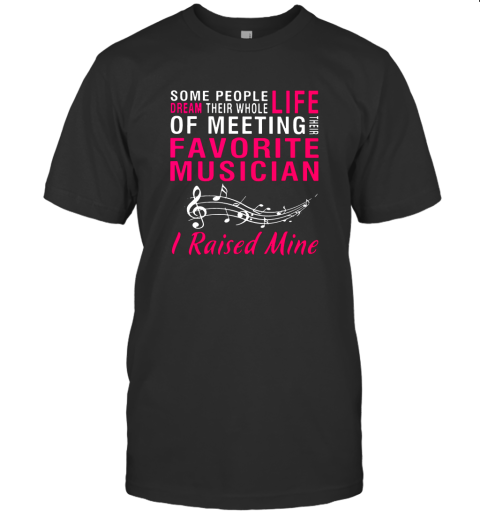 Some people dream their whole life of meeting their favorite musician I raised mine shirt T-Shirt