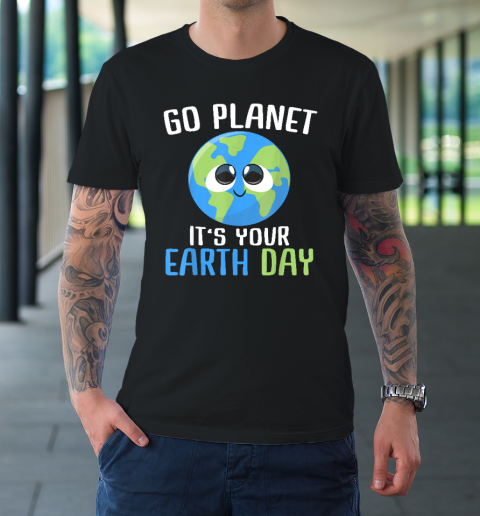 Earth Day Go Planet It's Your Earth Day T-Shirt