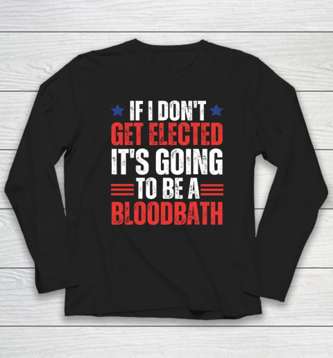 If I Don't Get Elected, It's Going To Be A Bloodbath Trump Long Sleeve T-Shirt