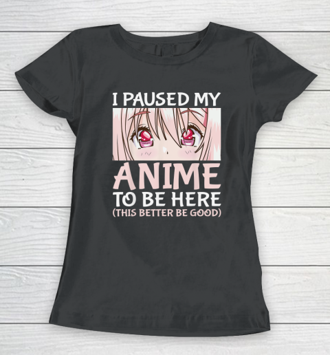 I Paused My Anime To Be Here Otaku Anime Women's T-Shirt