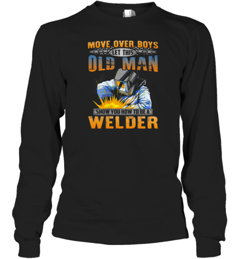 Move Over Boys Let This Old Man Show You How To Be A Welder Long Sleeve T-Shirt