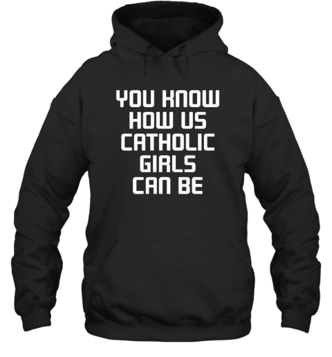 You Know How Us Catholic Girls Can Be Hoodie