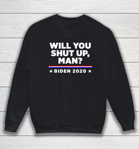 Joe Biden 2020 Will You Shut Up Man Sweatshirt