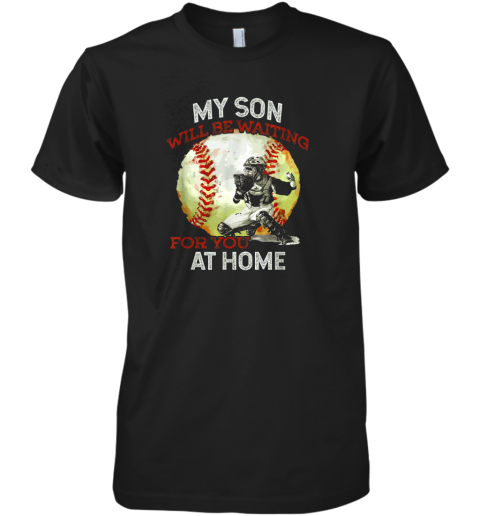 My Son Will Be Waiting on You At Home Baseball Catcher Premium Men's T-Shirt