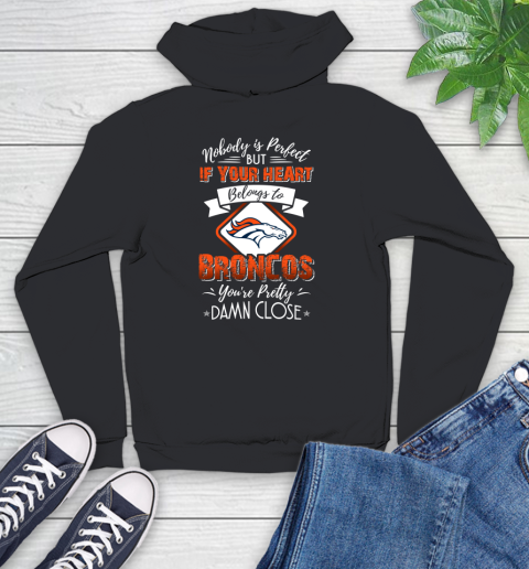 NFL Football Denver Broncos Nobody Is Perfect But If Your Heart Belongs To Broncos You're Pretty Damn Close Shirt Youth Hoodie