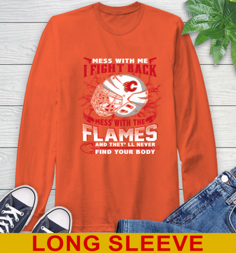 NHL Hockey Calgary Flames Mess With Me I Fight Back Mess With My Team And They'll Never Find Your Body Shirt Long Sleeve T-Shirt 4