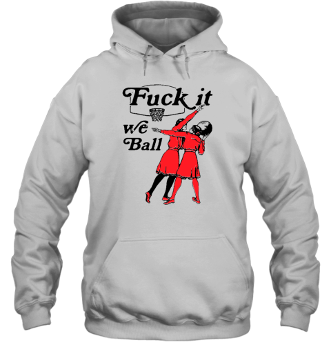 Shirts That Go Hard Fuck It We Ball Hoodie
