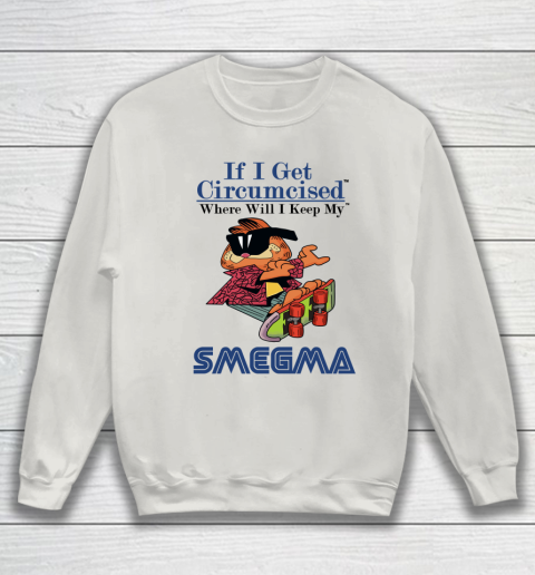 If I Get Circumcised When Will I Keep My Smegma Sweatshirt 8