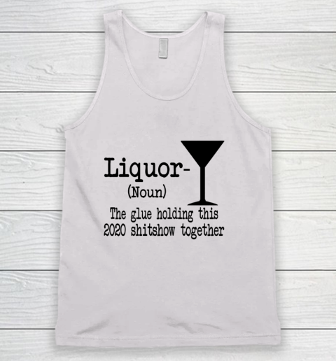 Liquor The Glues Holding This 2020 Shitshow Together Humor Tank Top