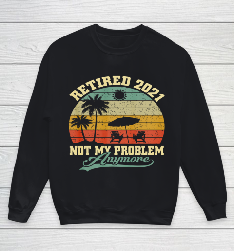 Retired 2021 Not My Problem Anymore Retro Funny Retirement Youth Sweatshirt