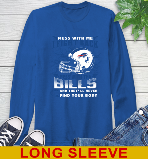 NFL Football Buffalo Bills Mess With Me I Fight Back Mess With My Team And They'll Never Find Your Body Shirt Long Sleeve T-Shirt 11